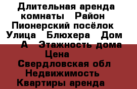 Длительная аренда комнаты › Район ­ Пионерский посёлок › Улица ­ Блюхера › Дом ­ 21-А › Этажность дома ­ 3 › Цена ­ 9 000 - Свердловская обл. Недвижимость » Квартиры аренда   